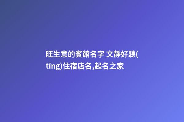 旺生意的賓館名字 文靜好聽(tīng)住宿店名,起名之家-第1張-店鋪起名-玄機(jī)派